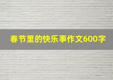 春节里的快乐事作文600字