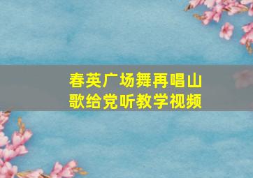 春英广场舞再唱山歌给党听教学视频