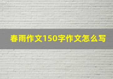 春雨作文150字作文怎么写