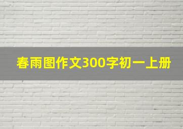 春雨图作文300字初一上册