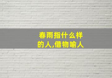 春雨指什么样的人,借物喻人