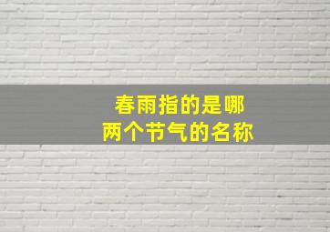 春雨指的是哪两个节气的名称