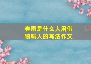 春雨是什么人用借物喻人的写法作文