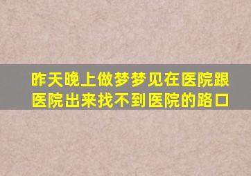 昨天晚上做梦梦见在医院跟医院出来找不到医院的路口