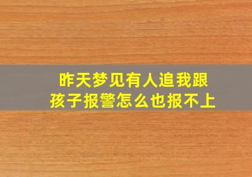 昨天梦见有人追我跟孩子报警怎么也报不上