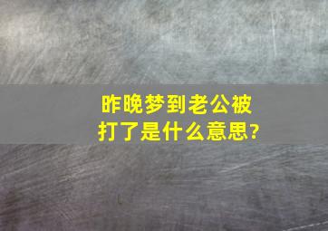 昨晚梦到老公被打了是什么意思?