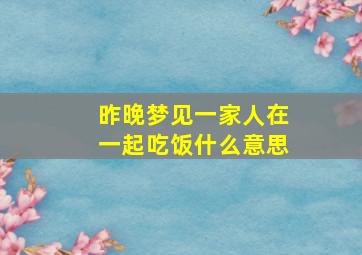 昨晚梦见一家人在一起吃饭什么意思