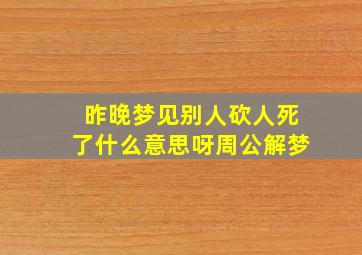 昨晚梦见别人砍人死了什么意思呀周公解梦