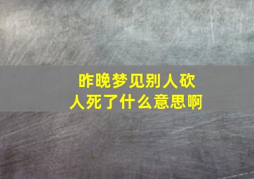 昨晚梦见别人砍人死了什么意思啊