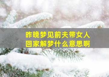 昨晚梦见前夫带女人回家解梦什么意思啊