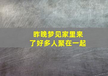 昨晚梦见家里来了好多人聚在一起