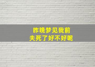 昨晚梦见我前夫死了好不好呢