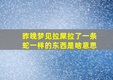 昨晚梦见拉屎拉了一条蛇一样的东西是啥意思