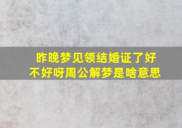 昨晚梦见领结婚证了好不好呀周公解梦是啥意思