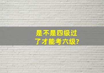 是不是四级过了才能考六级?