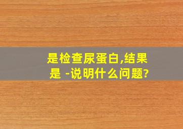 是检查尿蛋白,结果是+-说明什么问题?