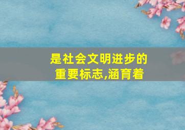 是社会文明进步的重要标志,涵育着