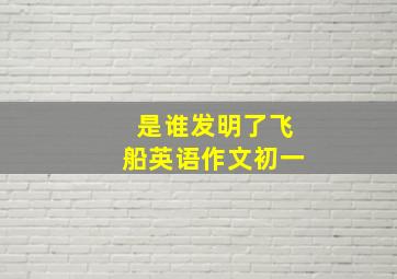 是谁发明了飞船英语作文初一