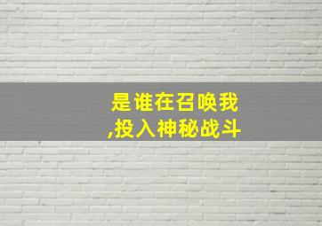 是谁在召唤我,投入神秘战斗