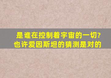 是谁在控制着宇宙的一切?也许爱因斯坦的猜测是对的