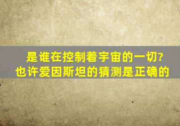 是谁在控制着宇宙的一切?也许爱因斯坦的猜测是正确的