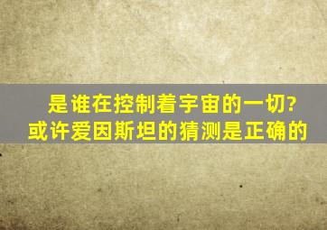 是谁在控制着宇宙的一切?或许爱因斯坦的猜测是正确的