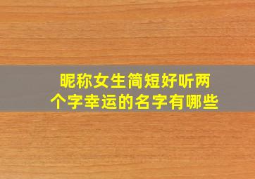 昵称女生简短好听两个字幸运的名字有哪些