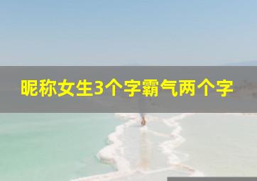 昵称女生3个字霸气两个字