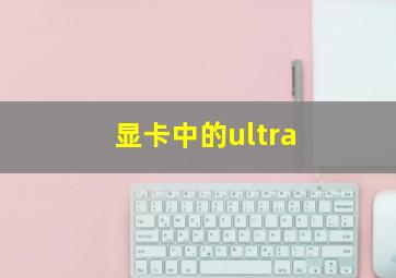 显卡中的ultra