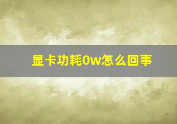 显卡功耗0w怎么回事