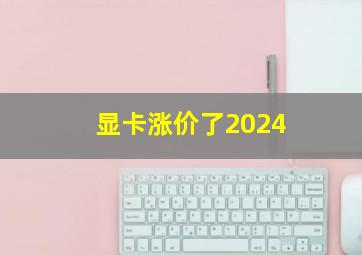 显卡涨价了2024