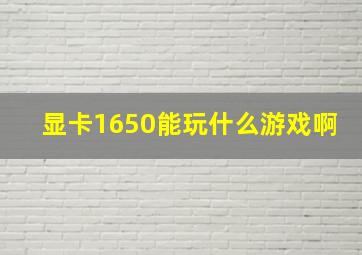 显卡1650能玩什么游戏啊