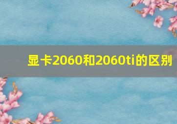 显卡2060和2060ti的区别