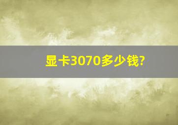 显卡3070多少钱?