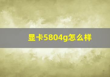 显卡5804g怎么样