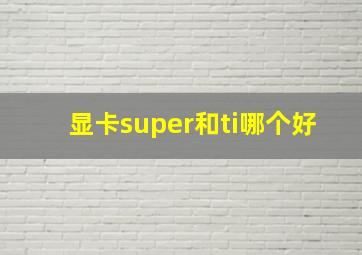 显卡super和ti哪个好