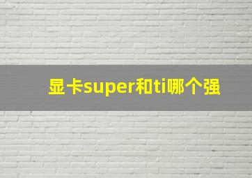 显卡super和ti哪个强