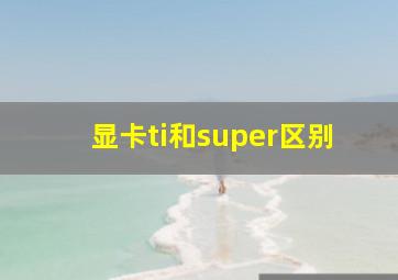 显卡ti和super区别