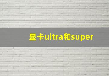 显卡uitra和super