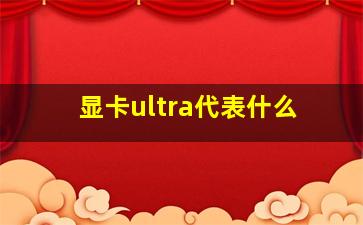 显卡ultra代表什么