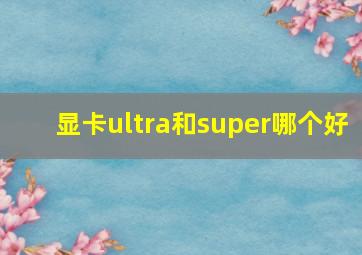 显卡ultra和super哪个好