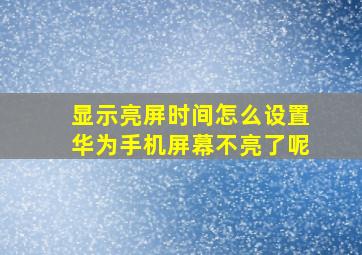 显示亮屏时间怎么设置华为手机屏幕不亮了呢