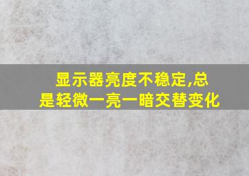 显示器亮度不稳定,总是轻微一亮一暗交替变化