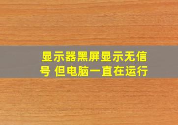 显示器黑屏显示无信号 但电脑一直在运行