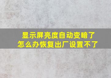 显示屏亮度自动变暗了怎么办恢复出厂设置不了