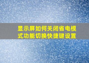 显示屏如何关闭省电模式功能切换快捷键设置