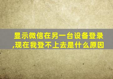 显示微信在另一台设备登录,现在我登不上去是什么原因