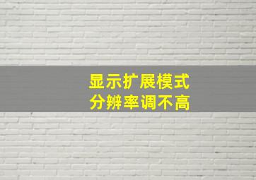 显示扩展模式 分辨率调不高