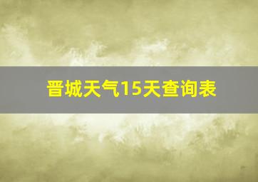 晋城天气15天查询表