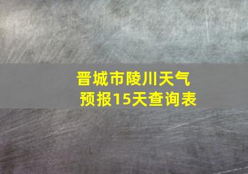 晋城市陵川天气预报15天查询表